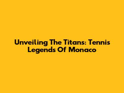 Unveiling The Titans: Tennis Legends Of Monaco