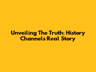 Unveiling The Truth: History Channel's Real Story