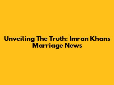 Unveiling The Truth: Imran Khan's Marriage News