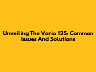 Unveiling The Vario 125: Common Issues And Solutions