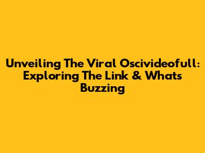 Unveiling The Viral Oscivideofull: Exploring The Link & What's Buzzing