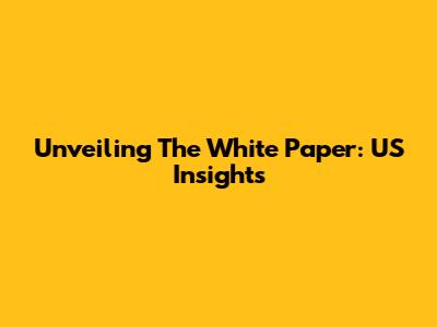 Unveiling The White Paper: US Insights