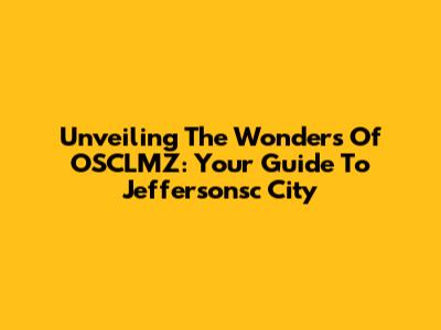 Unveiling The Wonders Of OSCLMZ: Your Guide To Jeffersonsc City