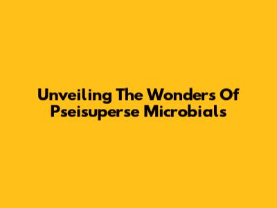 Unveiling The Wonders Of Pseisuperse Microbials