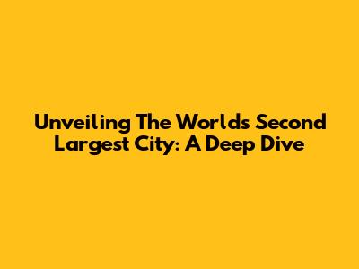 Unveiling The World's Second Largest City: A Deep Dive