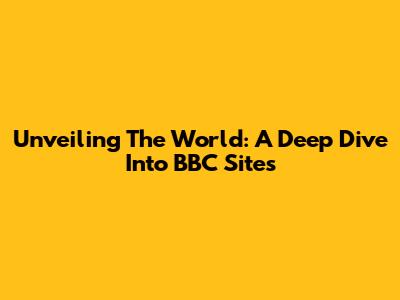 Unveiling The World: A Deep Dive Into BBC Sites