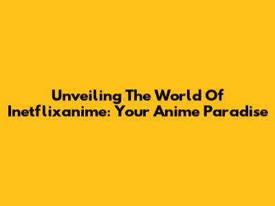 Unveiling The World Of Inetflixanime: Your Anime Paradise