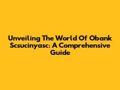 Unveiling The World Of Obank Scsucinyasc: A Comprehensive Guide