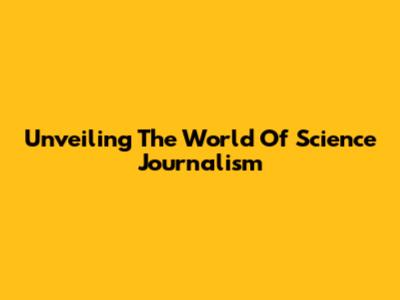 Unveiling The World Of Science Journalism
