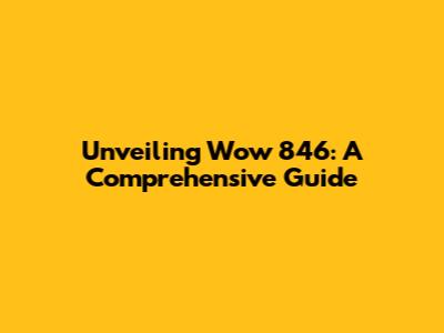 Unveiling Wow 846: A Comprehensive Guide