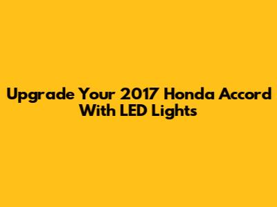 Upgrade Your 2017 Honda Accord With LED Lights