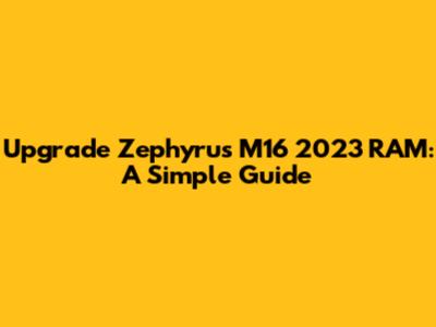 Upgrade Zephyrus M16 2023 RAM: A Simple Guide