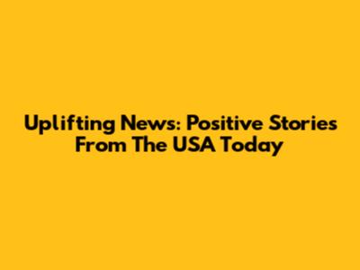 Uplifting News: Positive Stories From The USA Today