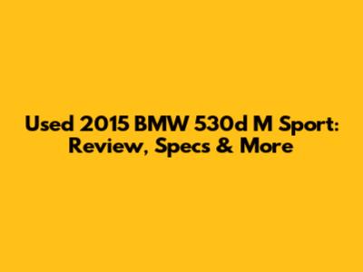Used 2015 BMW 530d M Sport: Review, Specs & More