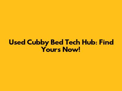 Used Cubby Bed Tech Hub: Find Yours Now!