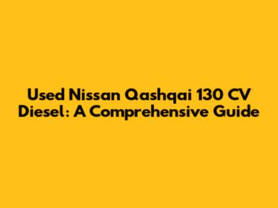 Used Nissan Qashqai 130 CV Diesel: A Comprehensive Guide