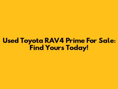 Used Toyota RAV4 Prime For Sale: Find Yours Today!