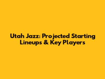 Utah Jazz: Projected Starting Lineups & Key Players