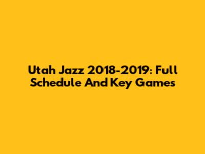 Utah Jazz 2018-2019: Full Schedule And Key Games