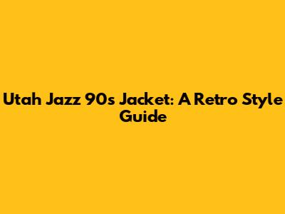 Utah Jazz 90s Jacket: A Retro Style Guide