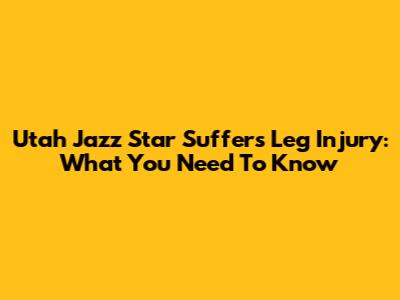 Utah Jazz Star Suffers Leg Injury: What You Need To Know