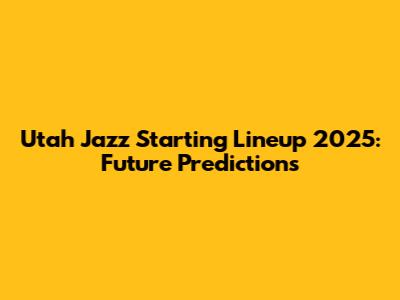 Utah Jazz Starting Lineup 2025: Future Predictions