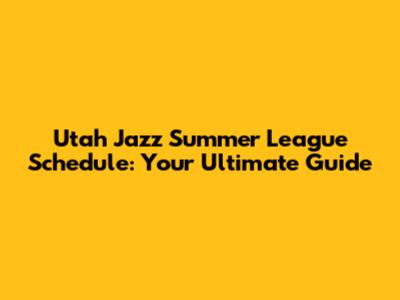 Utah Jazz Summer League Schedule: Your Ultimate Guide