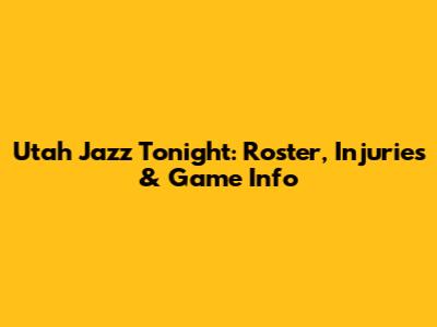 Utah Jazz Tonight: Roster, Injuries & Game Info