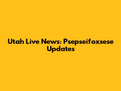 Utah Live News: Psepseifoxsese Updates
