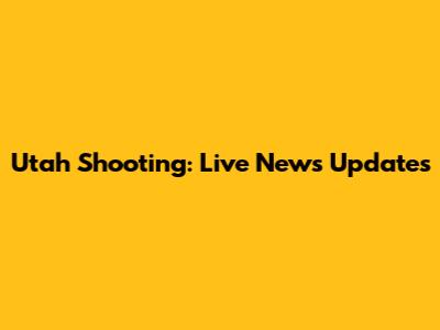 Utah Shooting: Live News Updates
