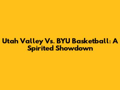 Utah Valley Vs. BYU Basketball: A Spirited Showdown