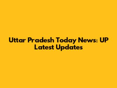 Uttar Pradesh Today News: UP Latest Updates