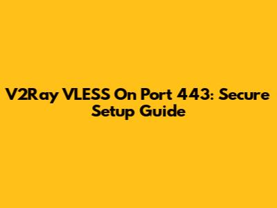 V2Ray VLESS On Port 443: Secure Setup Guide