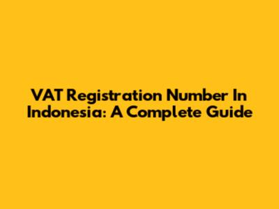VAT Registration Number In Indonesia: A Complete Guide