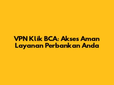 VPN Klik BCA: Akses Aman Layanan Perbankan Anda