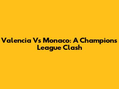Valencia Vs Monaco: A Champions League Clash