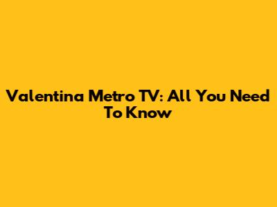Valentina Metro TV: All You Need To Know