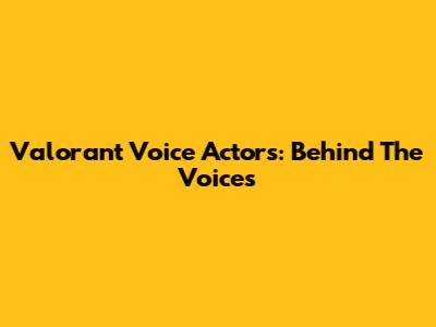 Valorant Voice Actors: Behind The Voices
