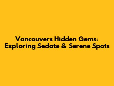 Vancouver's Hidden Gems: Exploring Sedate & Serene Spots