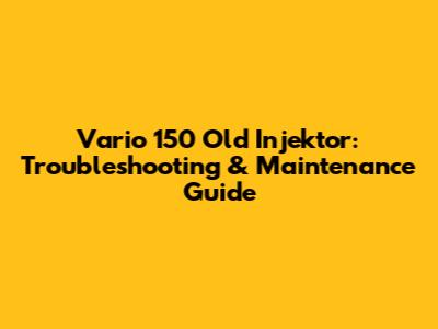 Vario 150 Old Injektor: Troubleshooting & Maintenance Guide