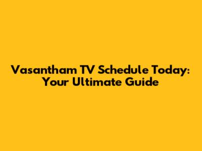 Vasantham TV Schedule Today: Your Ultimate Guide