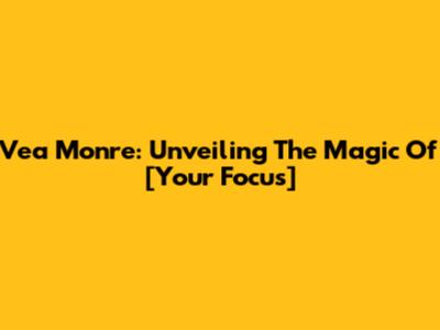 Vea Monre: Unveiling The Magic Of [Your Focus]
