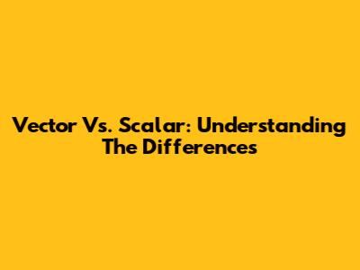 Vector Vs. Scalar: Understanding The Differences