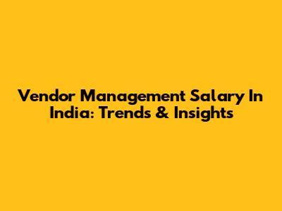 Vendor Management Salary In India: Trends & Insights