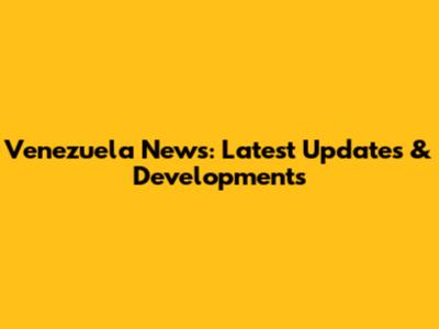 Venezuela News: Latest Updates & Developments