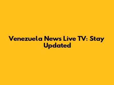 Venezuela News Live TV: Stay Updated