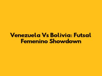 Venezuela Vs Bolivia: Futsal Femenino Showdown