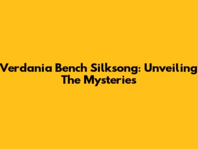 Verdania Bench Silksong: Unveiling The Mysteries