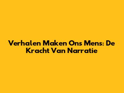 Verhalen Maken Ons Mens: De Kracht Van Narratie