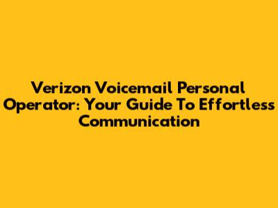 Verizon Voicemail Personal Operator: Your Guide To Effortless Communication